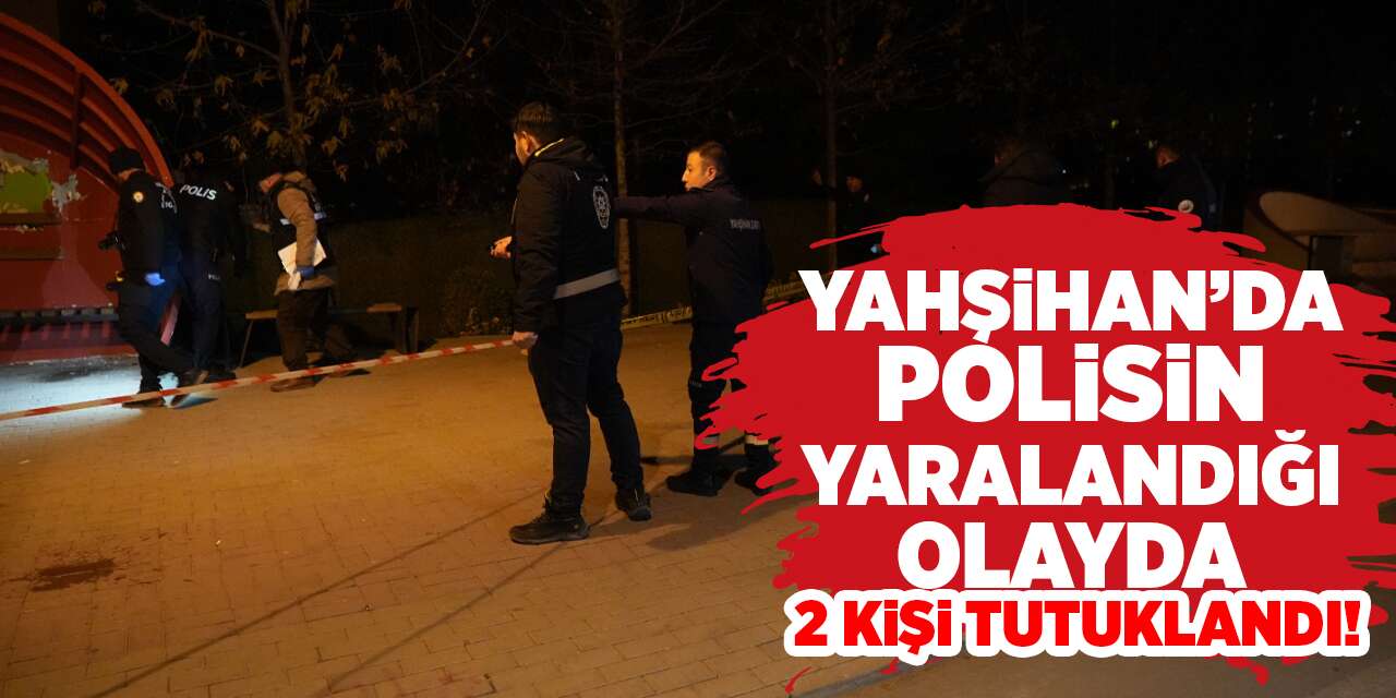 Yahşihan’da polisin yaralandığı olayda 2 kişi tutuklandı!