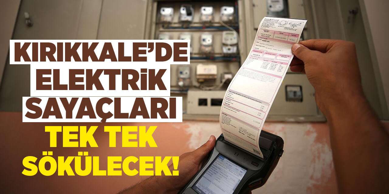 Kırıkkale’de elektrik sayaçları tek tek sökülecek!