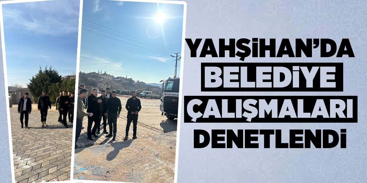 Yahşihan’da belediye çalışmaları denetlendi