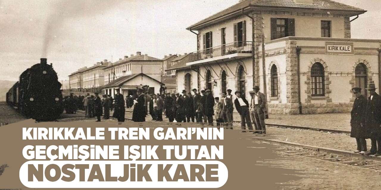 Kırıkkale Tren Garı’nın geçmişine ışık tutan nostaljik kare