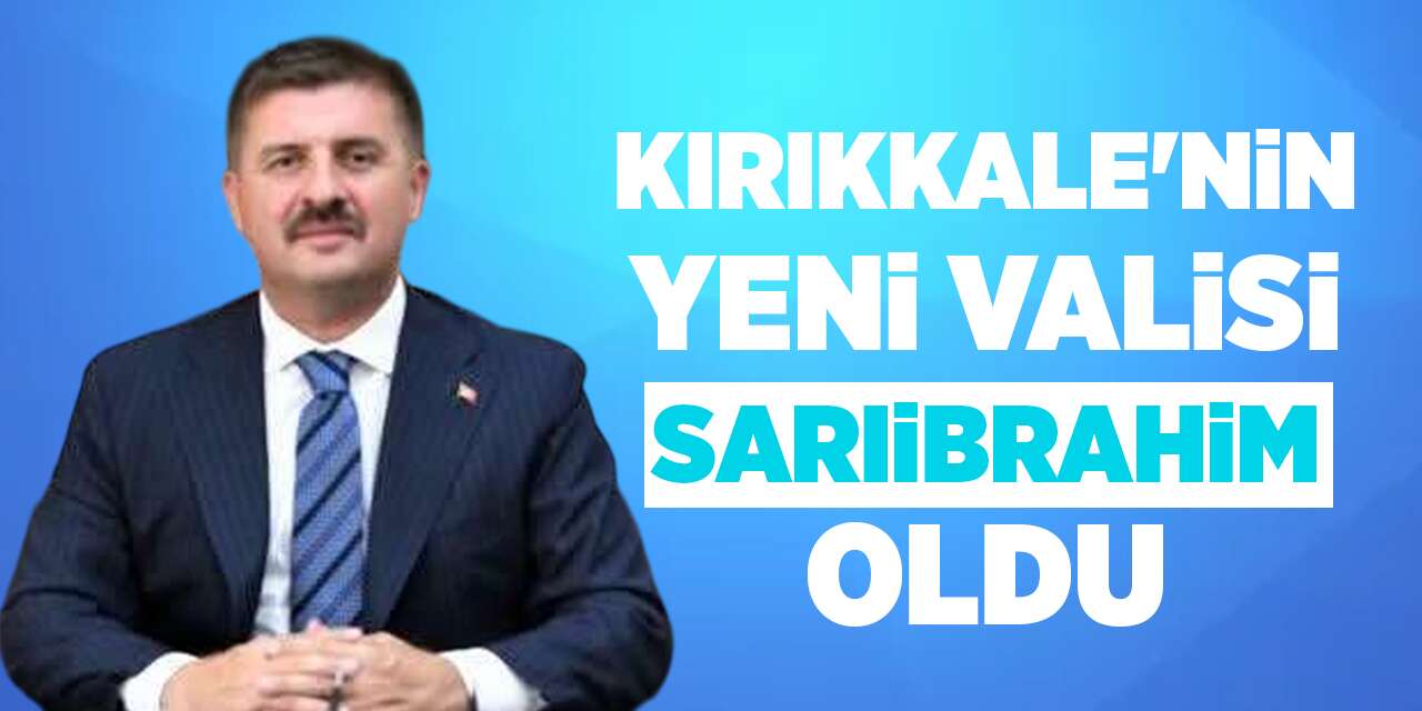 Kırıkkale'nin yeni Valisi Sarıibrahim oldu