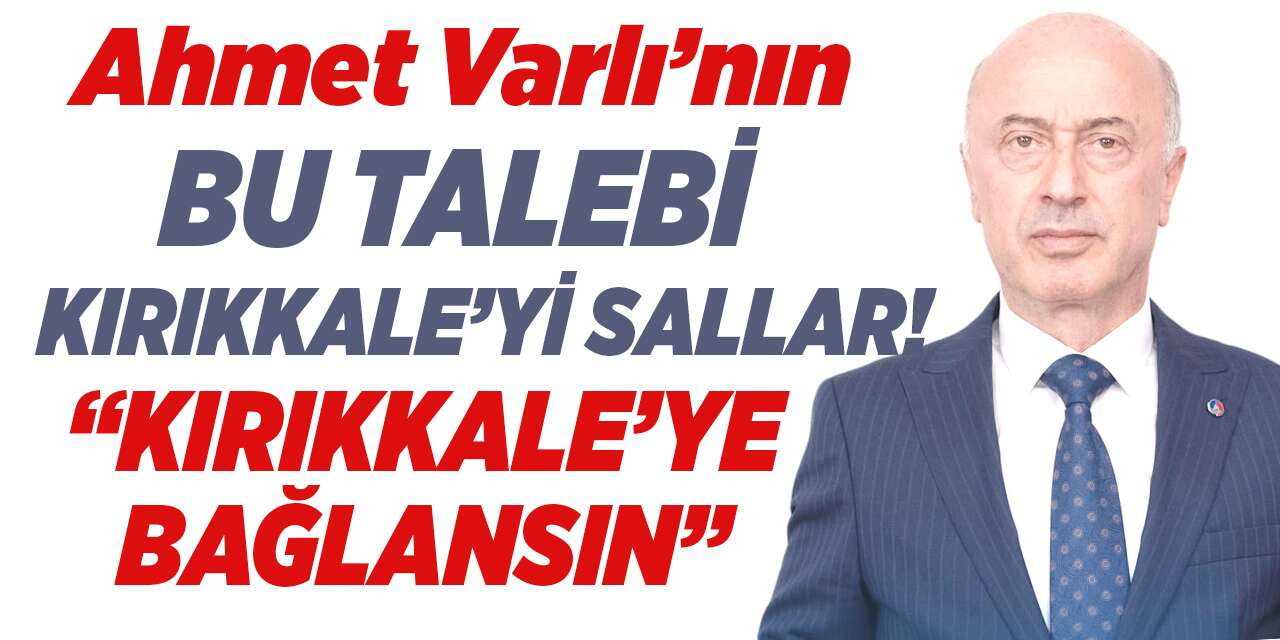 Ahmet Varlı’dan dikkat çeken çıkış: “4 bölge Kırıkkale'ye bağlanmalı"