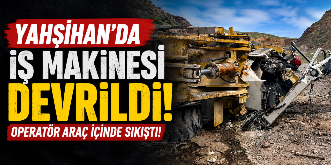 Yahşihan’da iş makinesi devrildi! Operatör araç içinde sıkıştı!