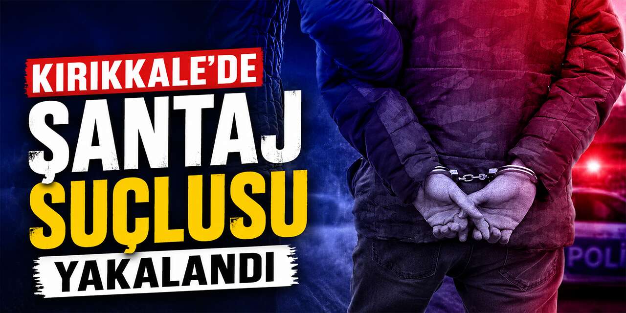 Kırıkkale’de şantaj suçlusu yakalandı