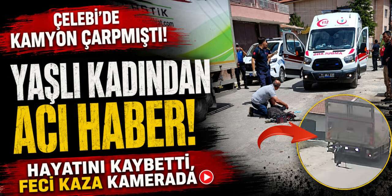 Çelebi’de kamyon çarpmıştı! Yaşlı kadından acı haber!