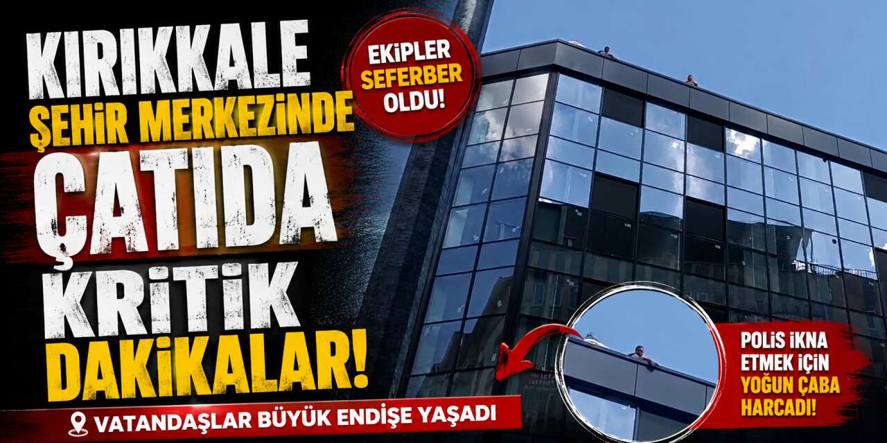 Kırıkkale şehir merkezinde çatıda kritik dakikalar!
