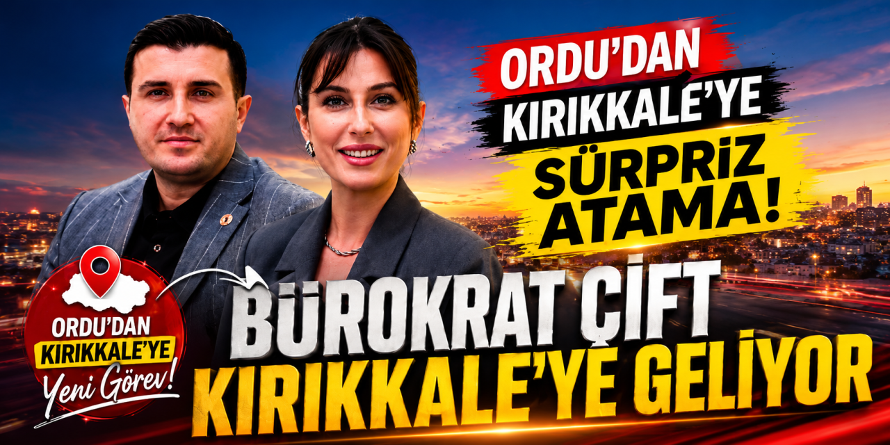 Ordu’dan Kırıkkale’ye Sürpriz Atama! Bürokrat çift Kırıkkale’ye geliyor