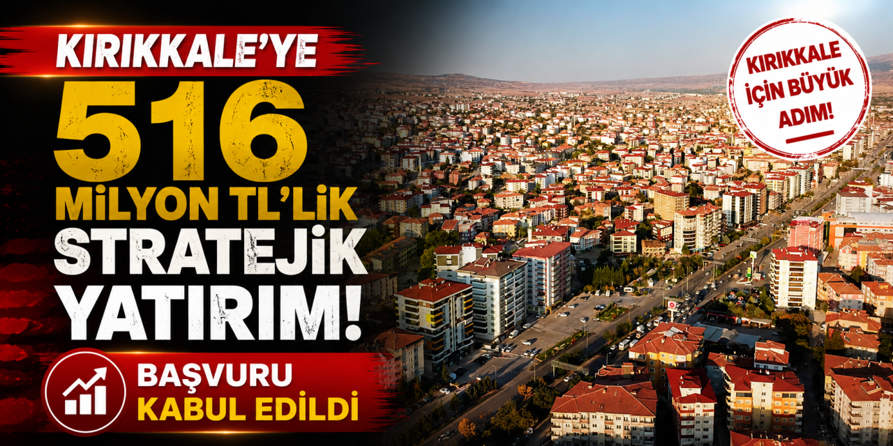 Kırıkkale’ye 516 Milyon TL’lik stratejik yatırım