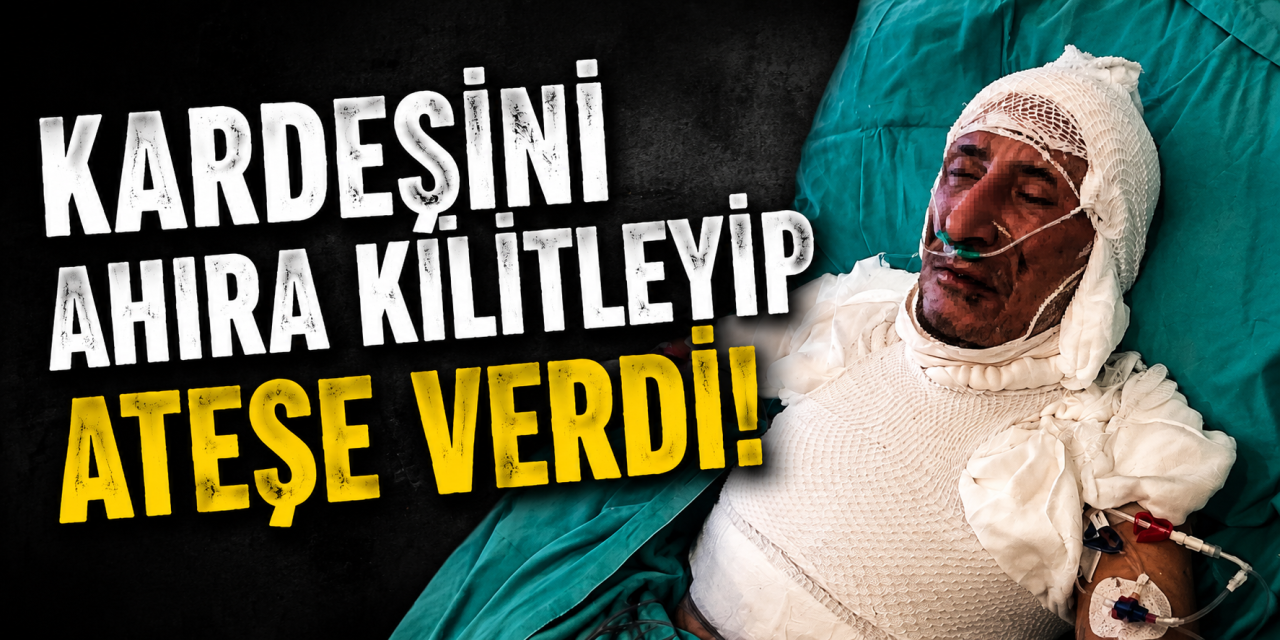 Kardeşini ahıra kilitleyip ateşe verdi!