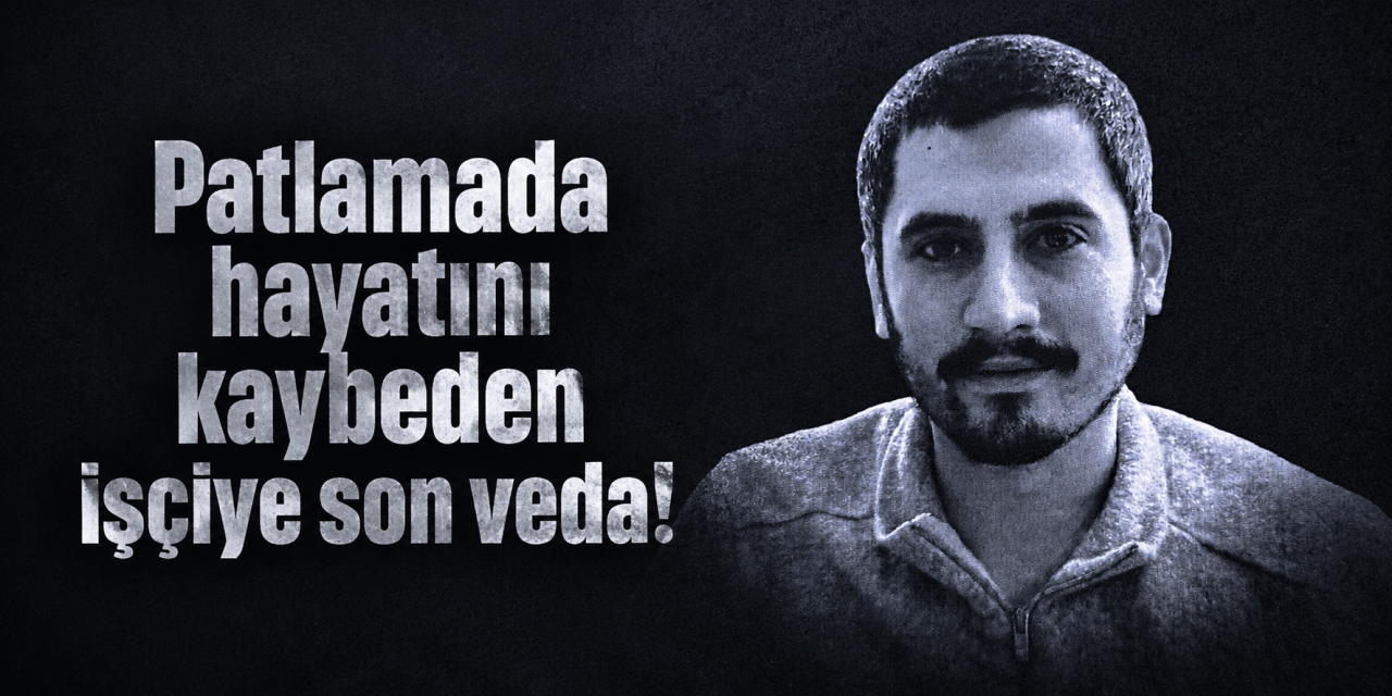 Patlamada hayatını kaybeden işçi toprağa verildi
