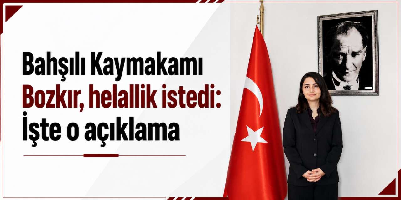 Bahşılı Kaymakamı Bozkır, helallik istedi: İşte o açıklama