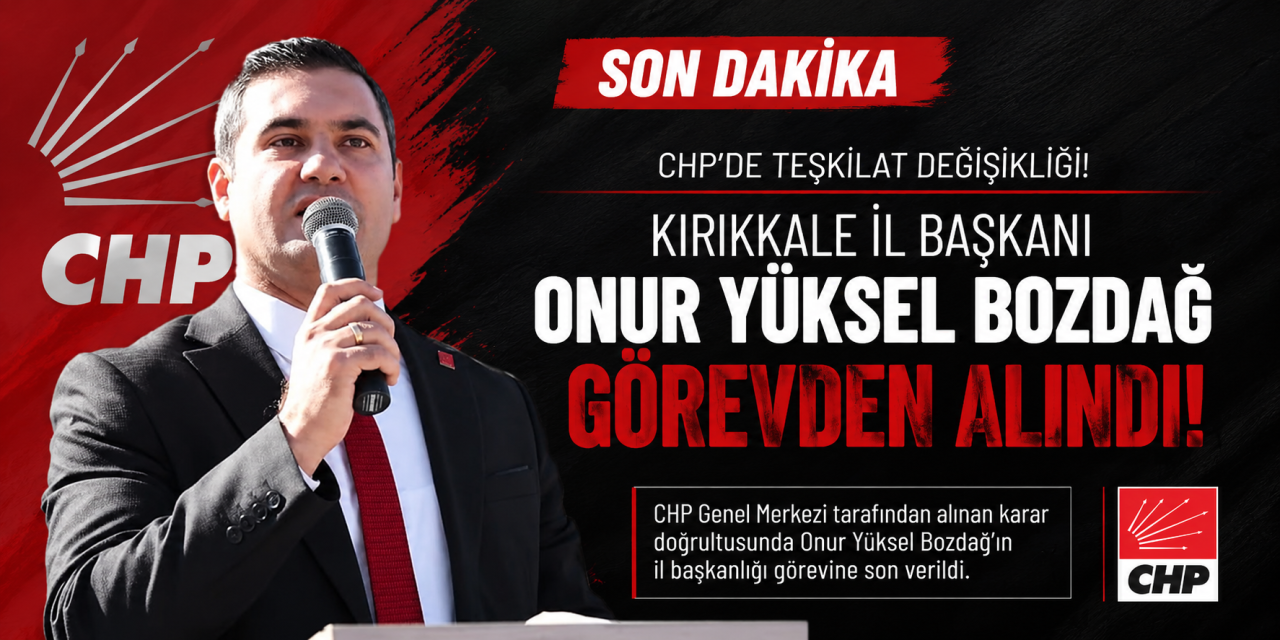 CHP Kırıkkale İl Başkanı Onur Yüksel Bozdağ, görevden alındı