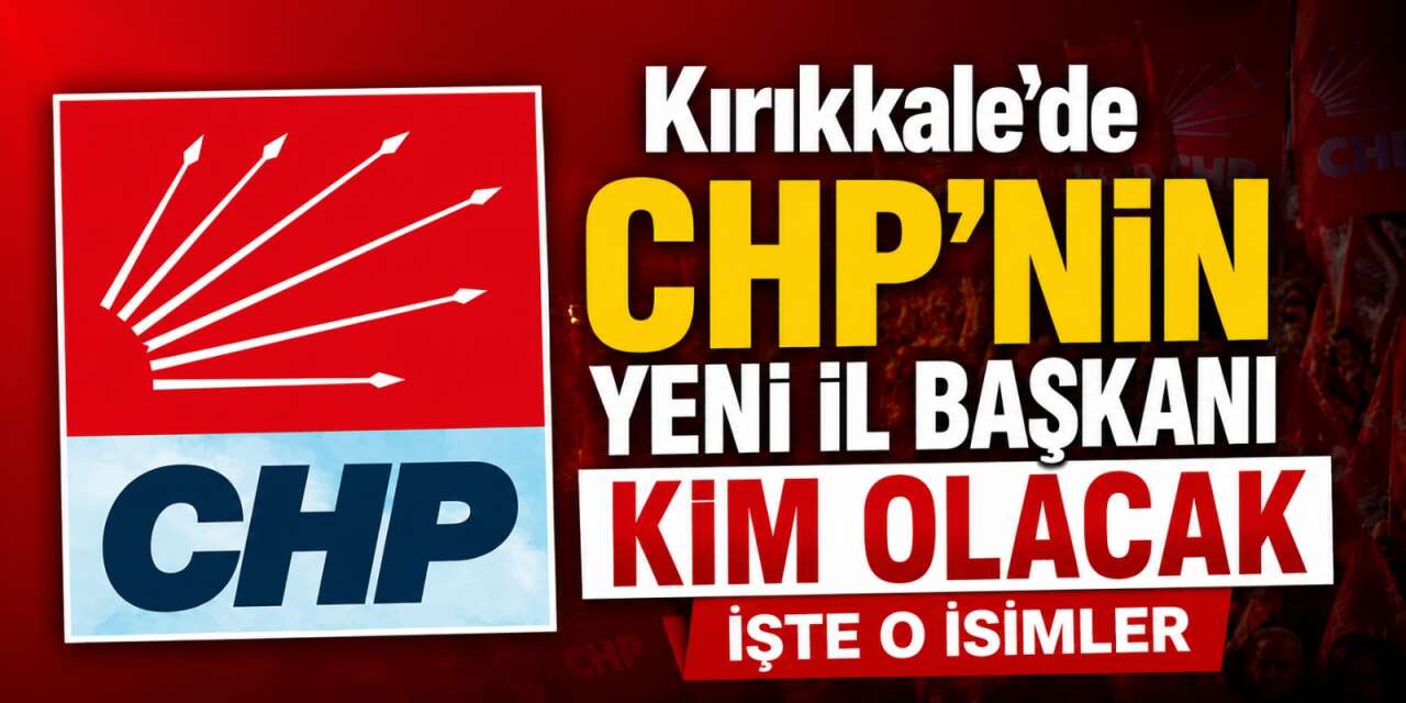 Kırıkkale’de CHP’nin yeni il başkanı kim olacak: İşte o isimler