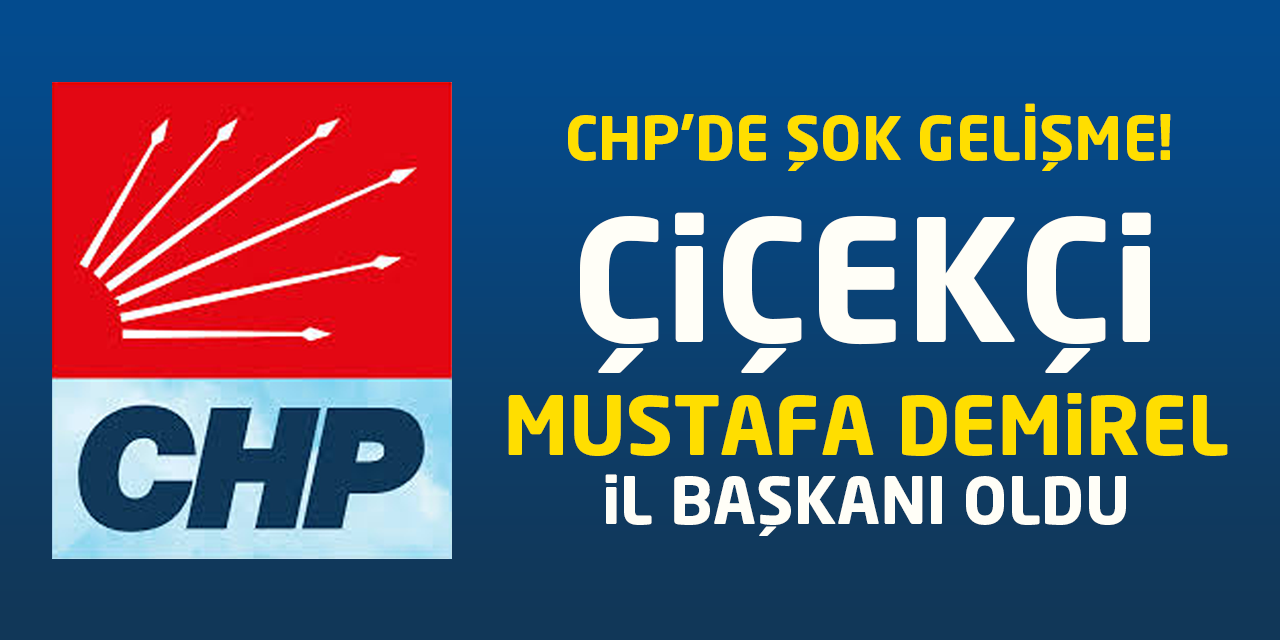 Çiçekçi Mustafa Demirel, CHP İl Başkanı oldu