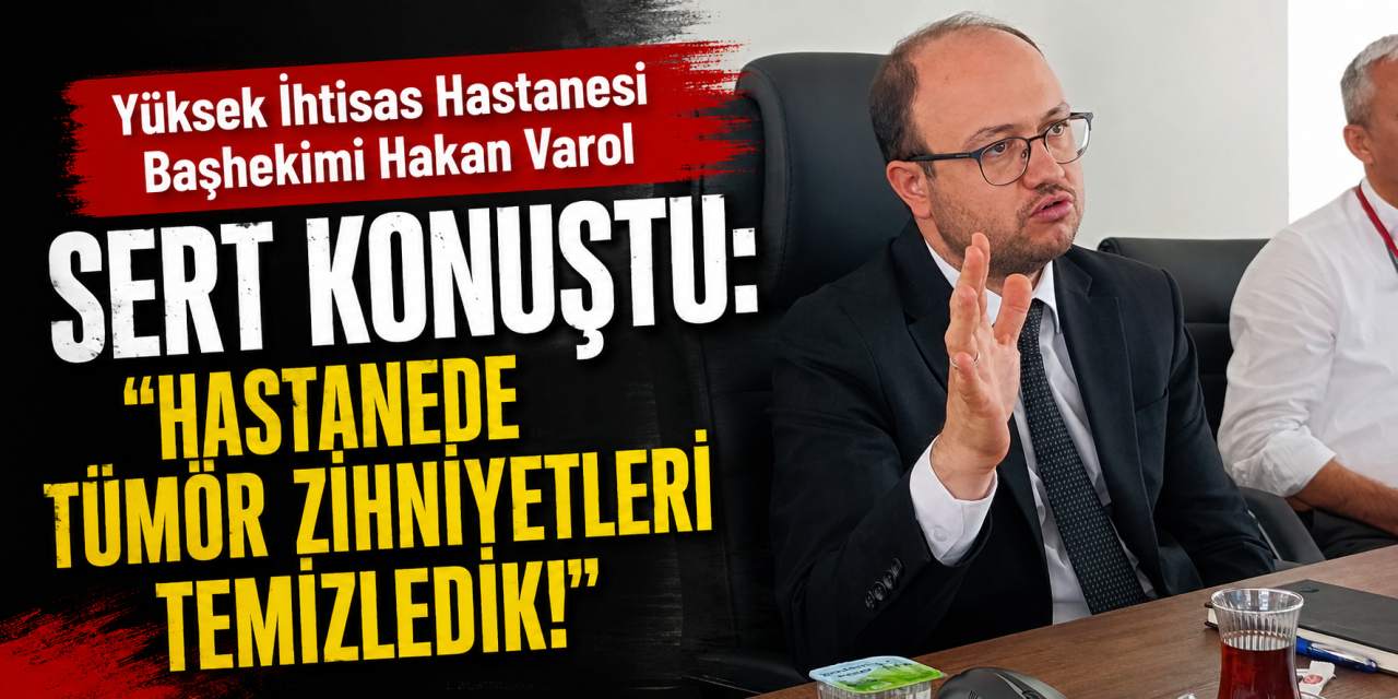 Yüksek İhtisas Hastanesi Başhekimi Varol: "Kimse koltuğu işgal etmesin"