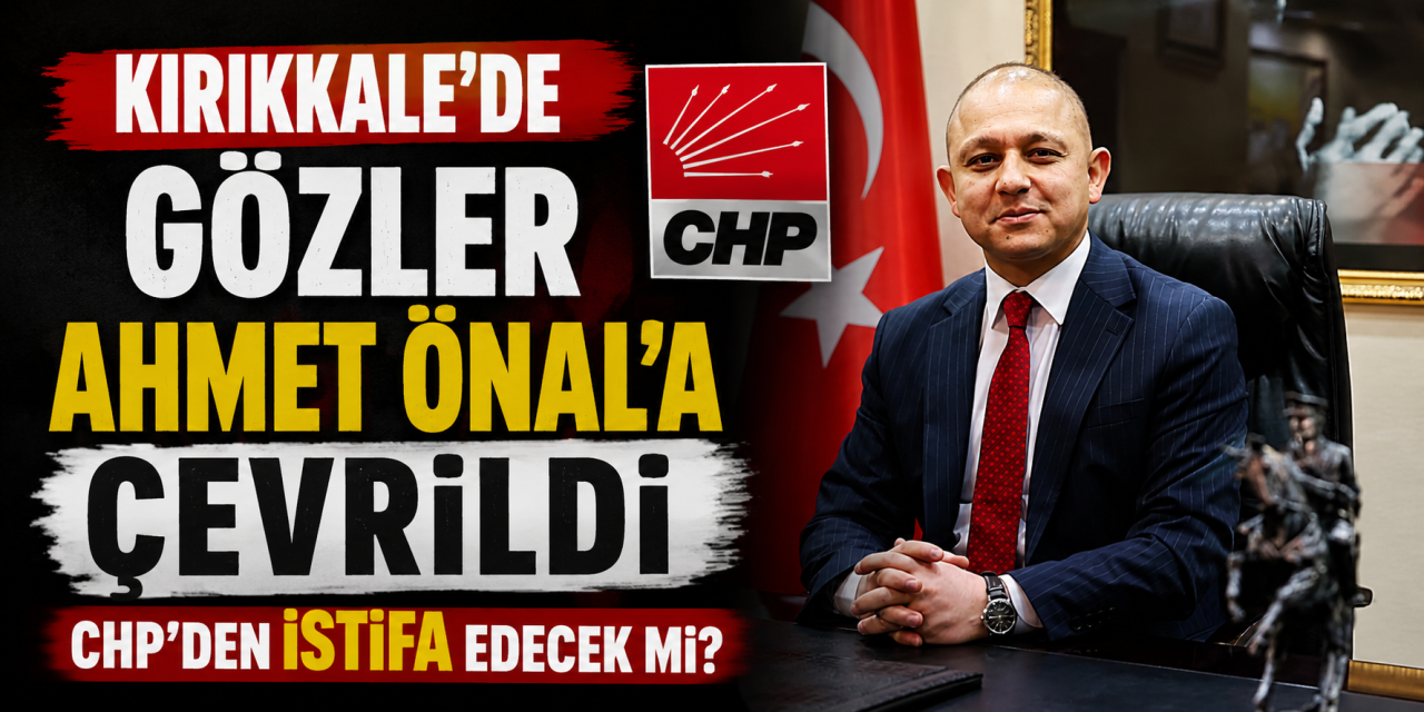 Kırıkkale'de gözler Ahmet Önal'a çevrildi CHP'den istifa edecek mi?