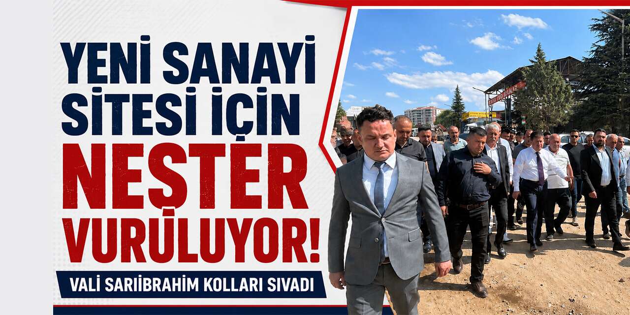 Yeni Sanayi Sitesi için neşter vuruluyor! Vali Sarıibrahim kolları sıvadı