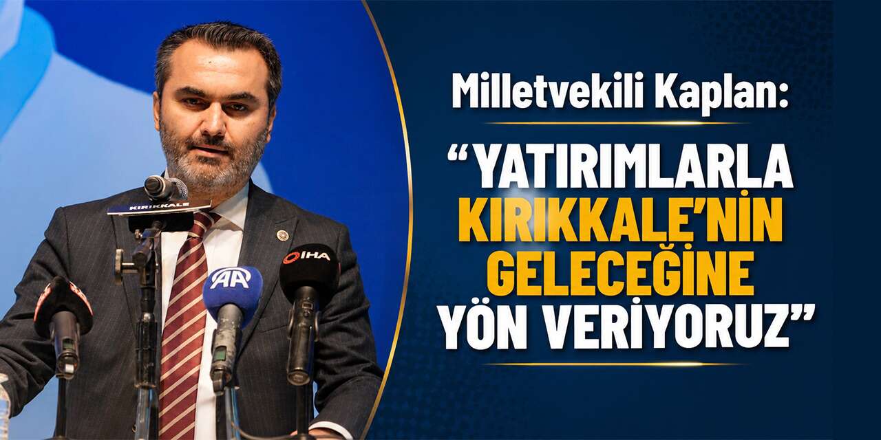 Milletvekili Kaplan: “Yatırımlarla Kırıkkale’nin geleceğine yön veriyoruz”