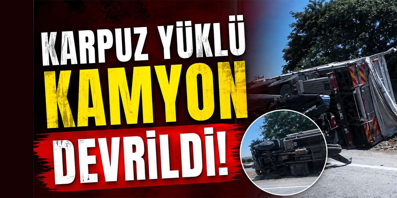 Kırıkkale Karayolu'nda karpuz yüklü kamyon devrildi!