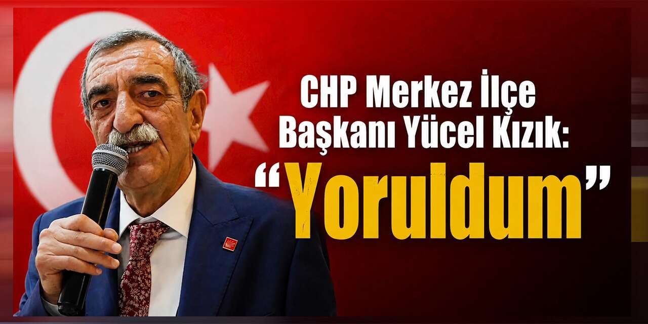 CHP Merkez İlçe Başkanı Yücel Kızık: “Yoruldum”