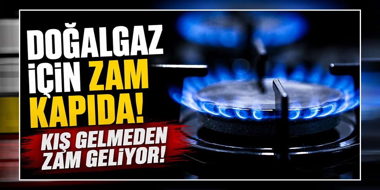 Doğalgaz için zam kapıda! Kış gelmeden zam geliyor!