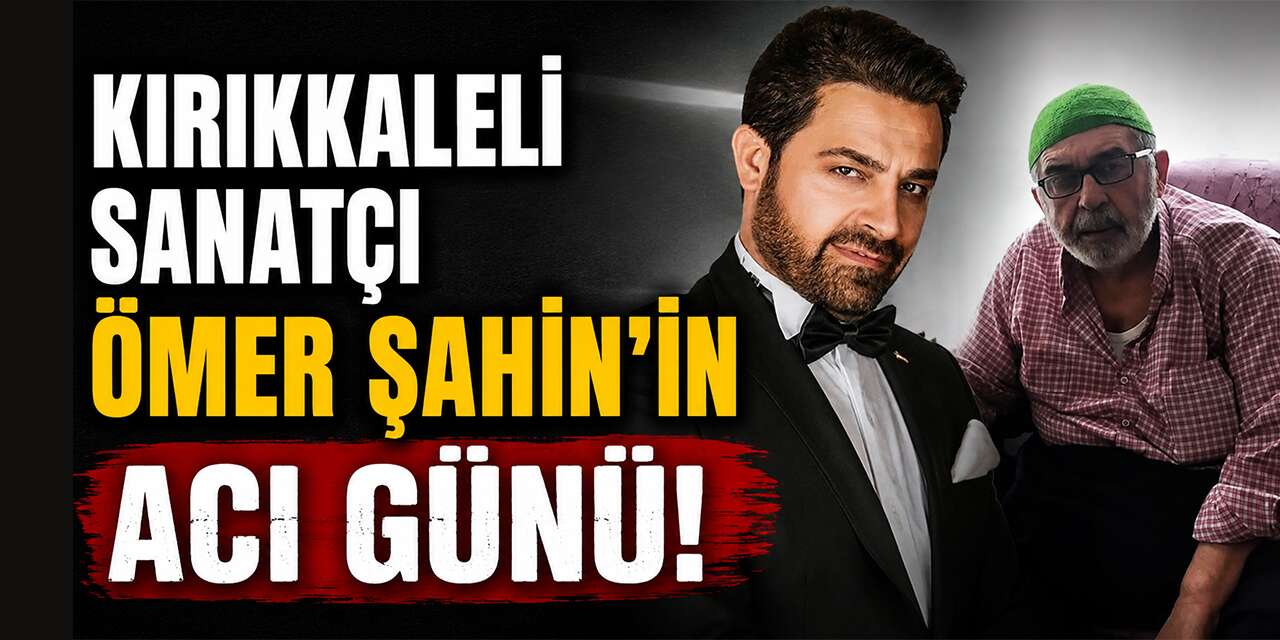 Kırıkkaleli sanatçı Ömer Şahin’in acı günü: Babası hayatını kaybetti