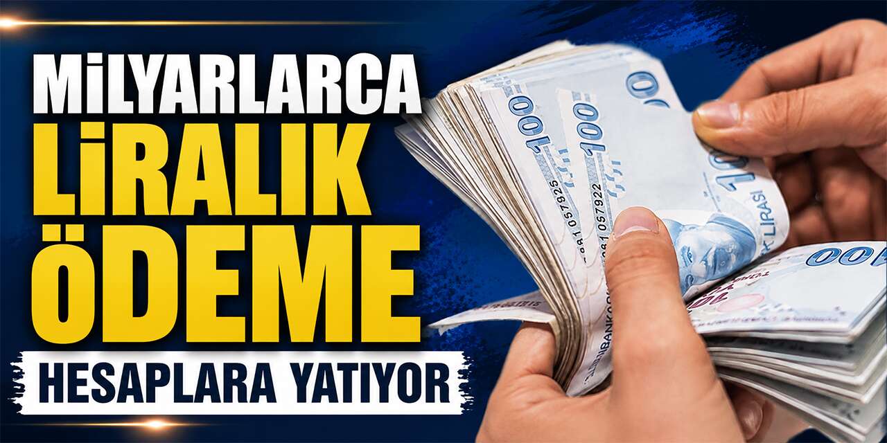 Milyarlarca liralık ödeme hesaplara yatıyor