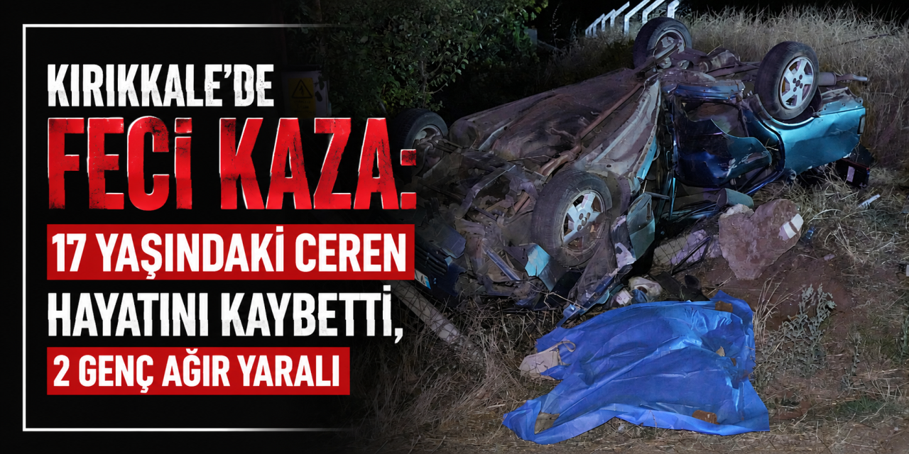 Kırıkkale'de Feci Kaza: 17 yaşındaki ceren hayatını kaybetti, 2 genç ağır yaralı