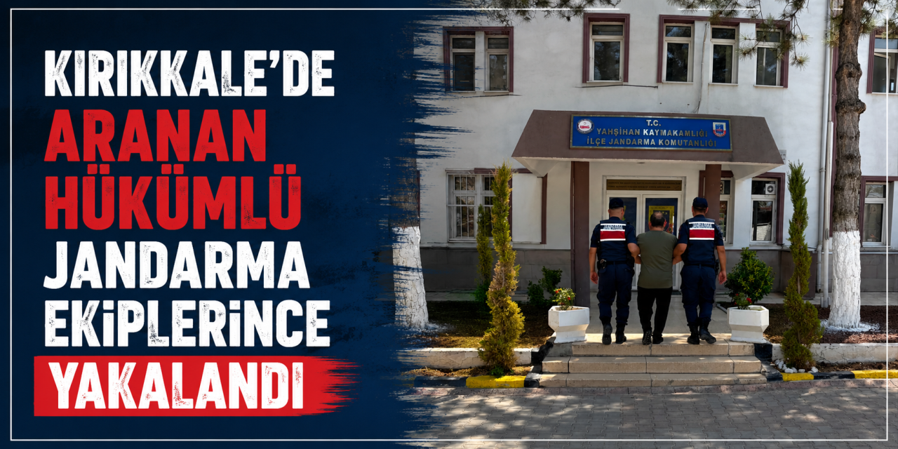 Kırıkkale’de aranan hükümlü jandarma ekiplerince yakalandı