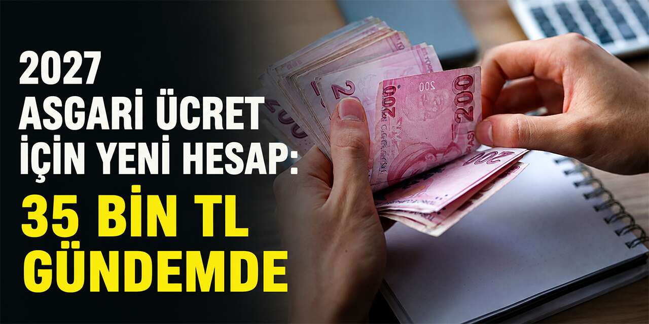 2027 Asgari Ücret İçin Yeni Hesap: 35 Bin TL Gündemde