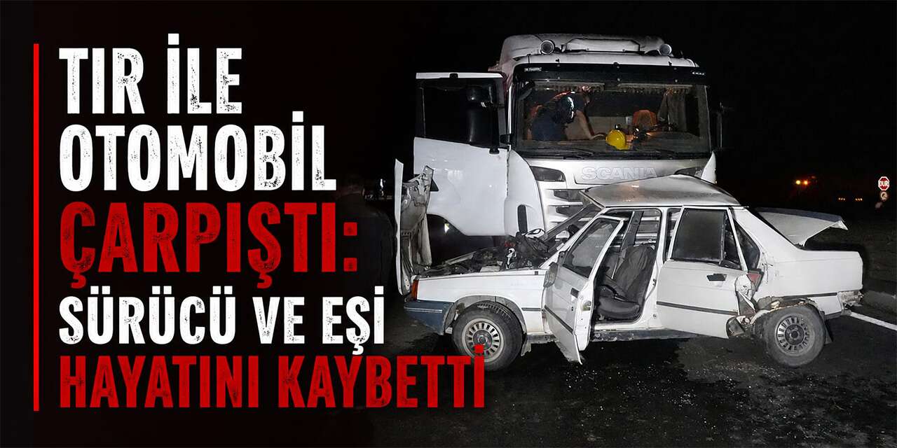 Tır ile Otomobil Çarpıştı: Sürücü ve Eşi Hayatını Kaybetti