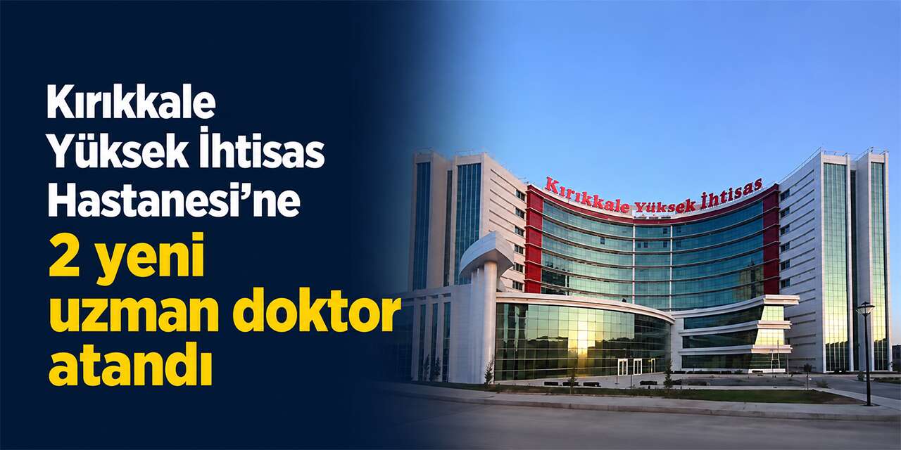 Kırıkkale Yüksek İhtisas Hastanesi’ne 2 yeni uzman doktor atandı