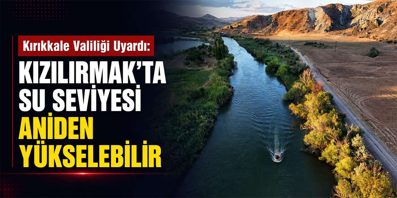 Kırıkkale Valiliği Uyardı: Kızılırmak’ta Su Seviyesi Aniden Yükselebilir