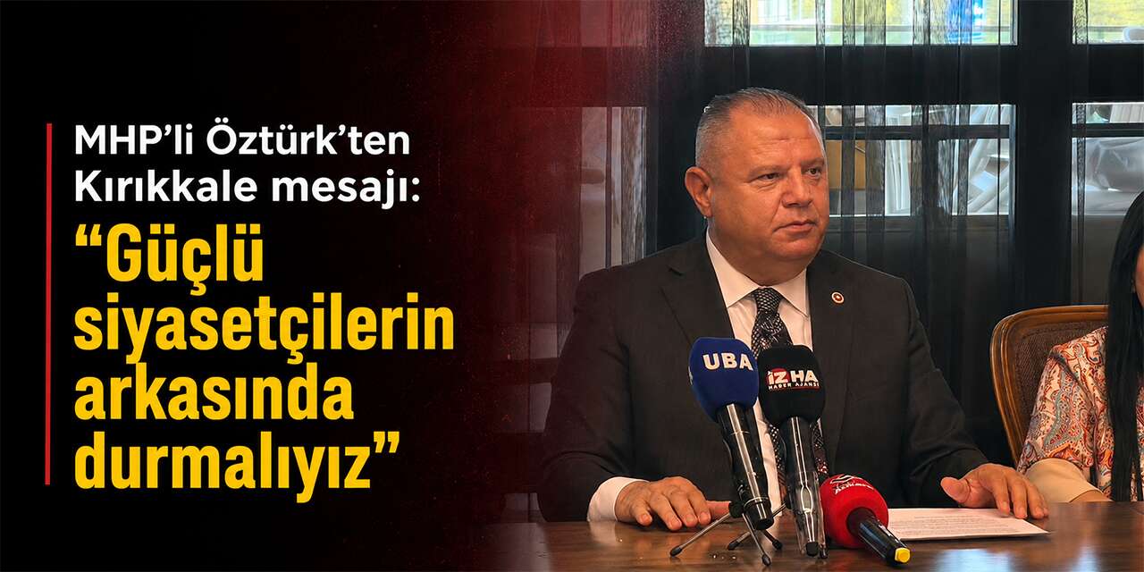 MHP’li Öztürk’ten Kırıkkale mesajı: “Güçlü siyasetçilerin arkasında durmalıyız”