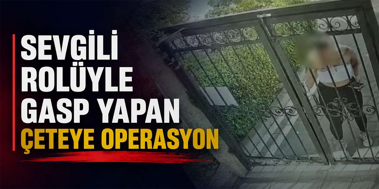 Sevgili Rolüyle Gasp Yapan Çeteye Operasyon: 5 Şüpheli Gözaltında