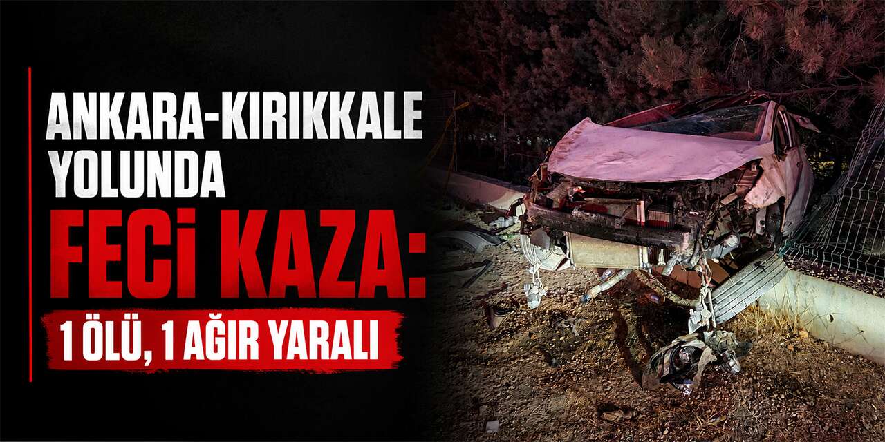 Ankara-Kırıkkale Yolunda Feci Kaza: 1 Ölü, 1 Ağır Yaralı