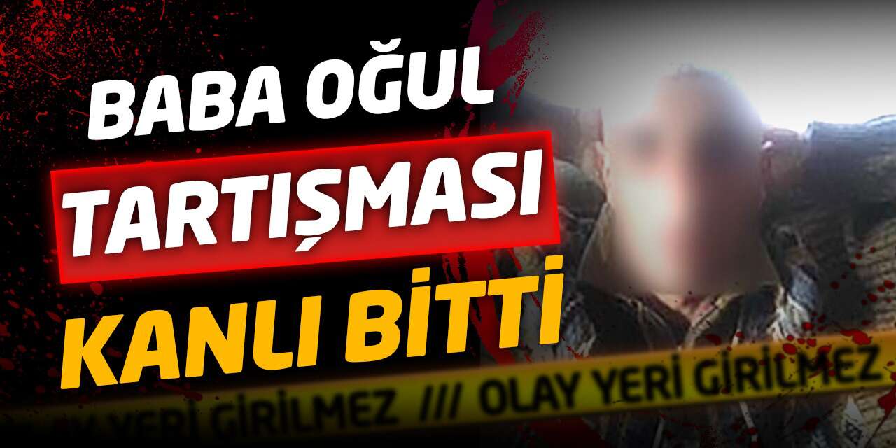 Baba oğul tartışması kanlı bitti