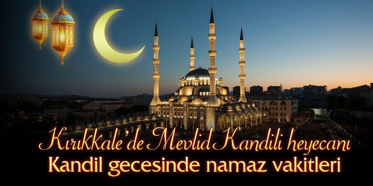 Kırıkkale’de Mevlid Kandili heyecanı: Kandil gecesinde namaz vakitleri