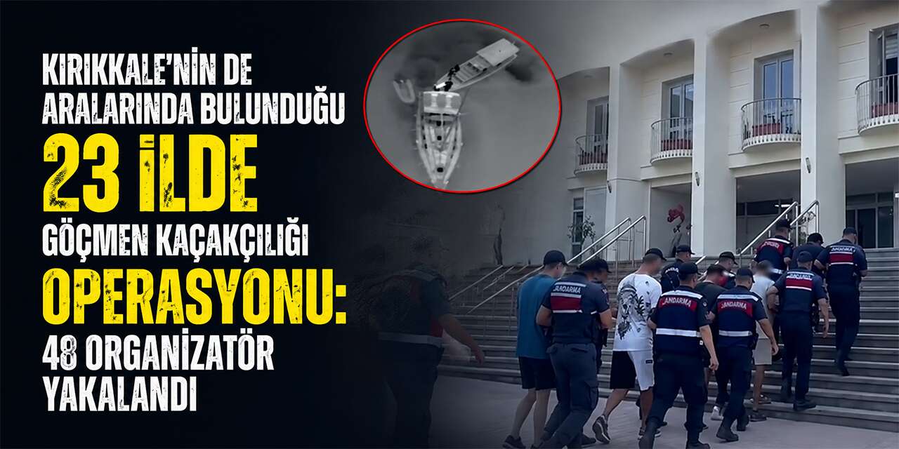Kırıkkale’nin de aralarında bulunduğu 23 ilde göçmen kaçakçılığı operasyonu 48 organizatör yakalandı