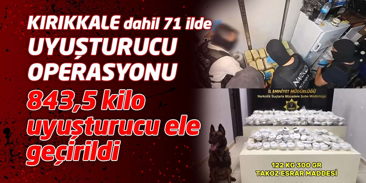 Kırıkkale dahil 71 ilde uyuşturucu operasyonu: 843,5 kilo uyuşturucu ele geçirildi