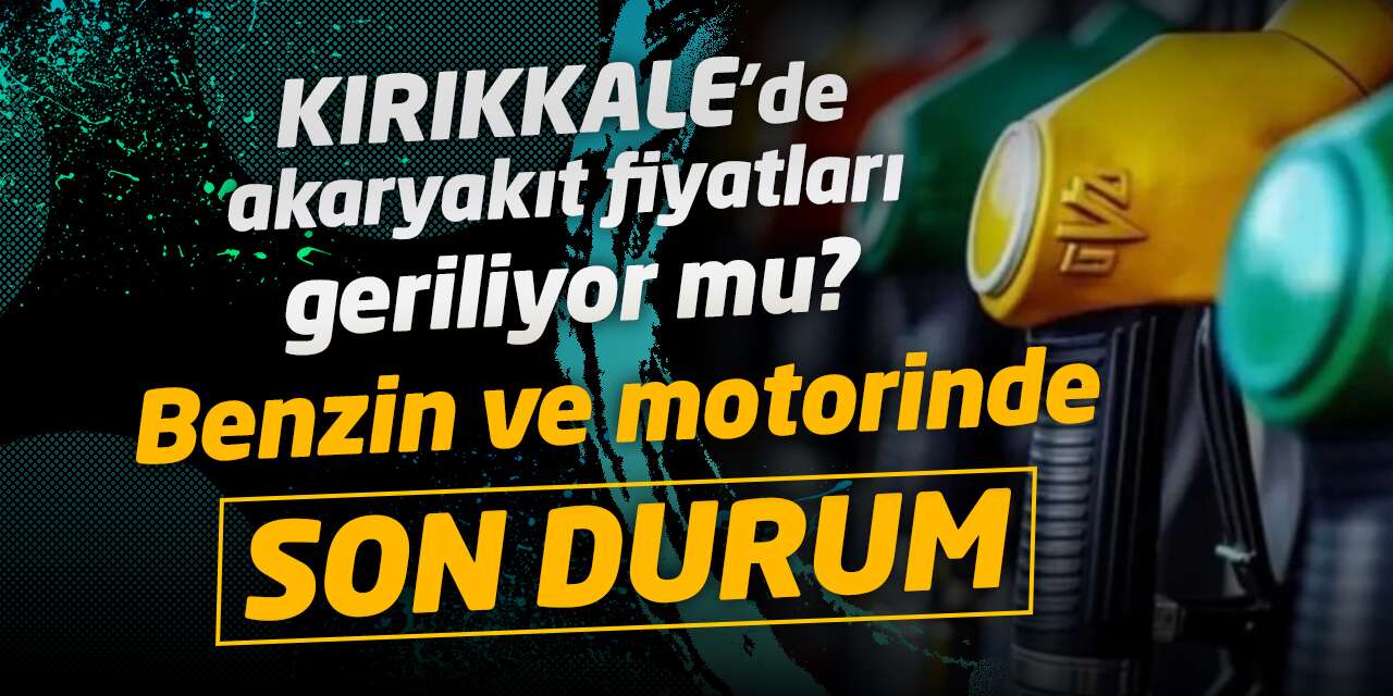 Kırıkkale'de akaryakıt fiyatları geriliyor mu? Benzin ve motorinde son durum