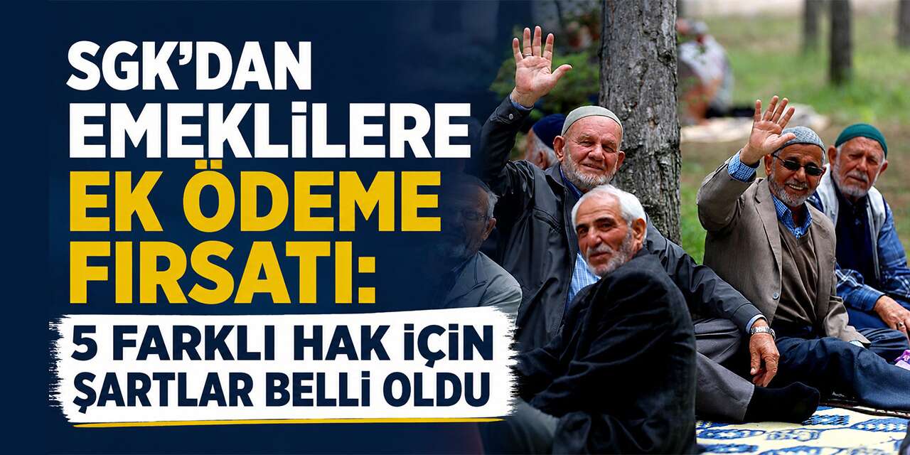 SGK’dan emeklilere ek ödeme fırsatı: 5 farklı hak için şartlar belli oldu