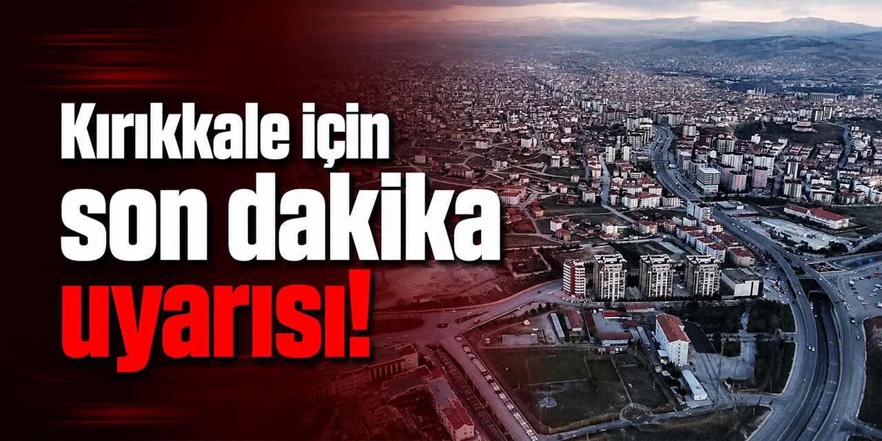 Kırıkkale için son dakika uyarısı: Tedbirinizi alın