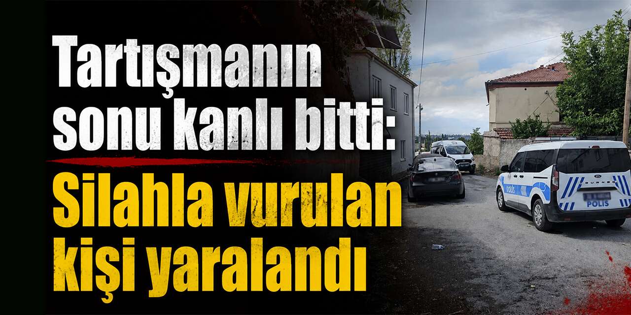 Tartışmanın sonu kanlı bitti: Silahla vurulan kişi yaralandı