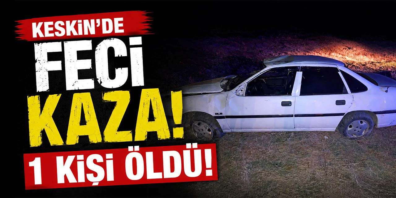 Keskin’de feci kaza: Takla atan otomobilde 1 kişi öldü!