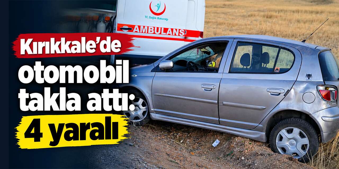 Kırıkkale’de otomobil takla attı: 4 yaralı