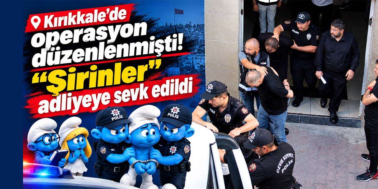 Kırıkkale’de operasyon düzenlenmişti! “Şirinler” adliyeye sevk edildi