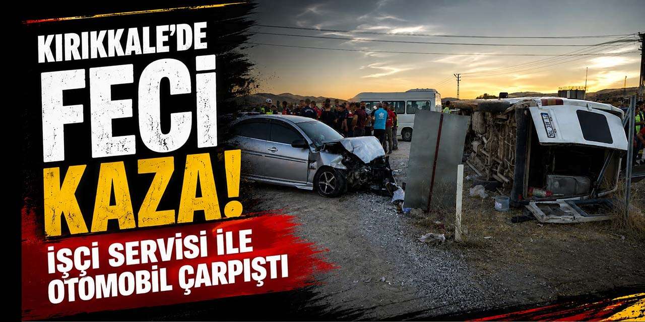 Kırıkkale'de feci kaza: İşçi servisi ile otomobil çarpıştı