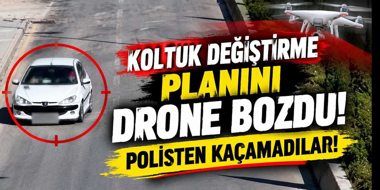 Koltuk değiştirme planını drone bozdu! Polisten kaçamadılar!
