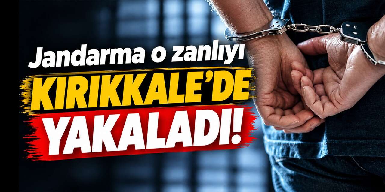 Jandarma o zanlıyı Kırıkkale’de yakaladı!